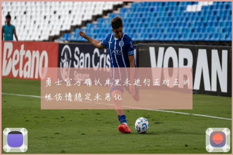 勇士官方确认库里未进行五对五训练伤情稳定未恶化
