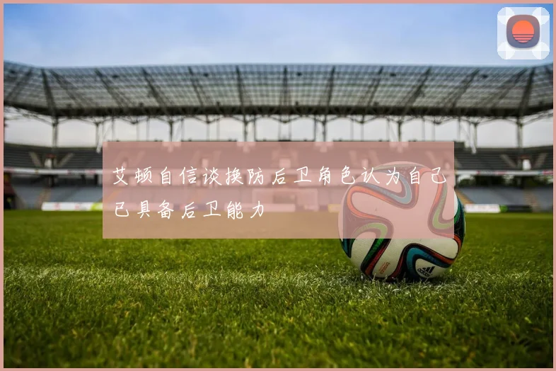 艾顿自信谈换防后卫角色认为自己已具备后卫能力