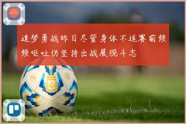追梦勇战昨日尽管身体不适赛前频频呕吐仍坚持出战展现斗志