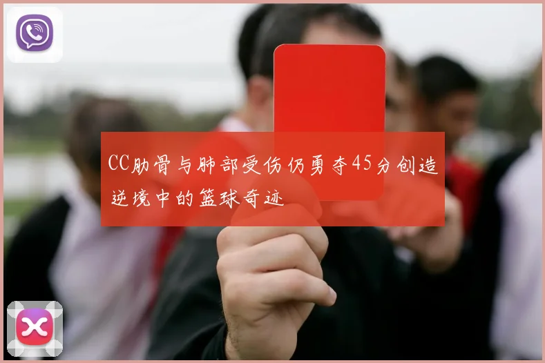 CC肋骨与肺部受伤仍勇夺45分创造逆境中的篮球奇迹