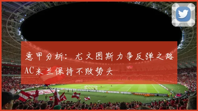 意甲分析：尤文图斯力争反弹之路AC米兰保持不败势头