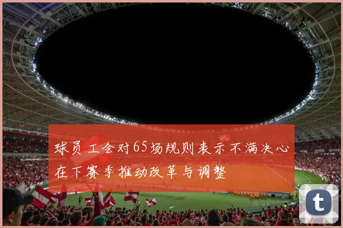 球员工会对65场规则表示不满决心在下赛季推动改革与调整