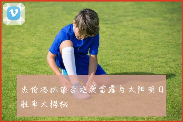 杰伦格林能否逆袭雷霆与太阳明日胜率大揭秘