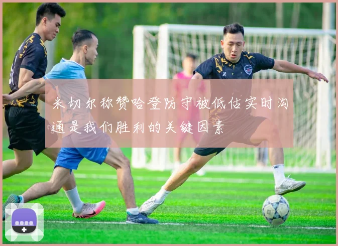 米切尔称赞哈登防守被低估实时沟通是我们胜利的关键因素