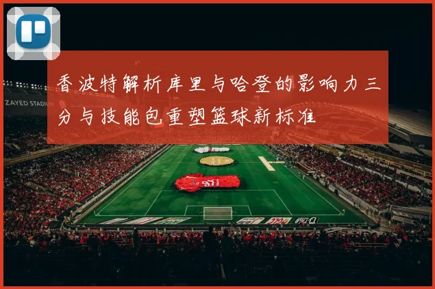 香波特解析库里与哈登的影响力三分与技能包重塑篮球新标准