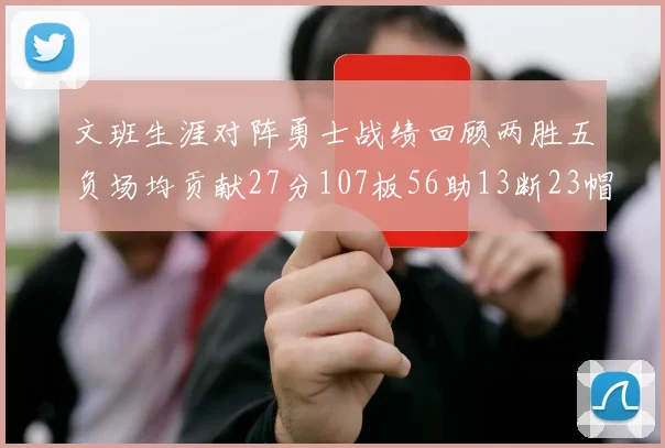 文班生涯对阵勇士战绩回顾两胜五负场均贡献27分107板56助13断23帽